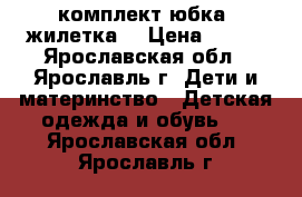 комплект юбка  жилетка  › Цена ­ 600 - Ярославская обл., Ярославль г. Дети и материнство » Детская одежда и обувь   . Ярославская обл.,Ярославль г.